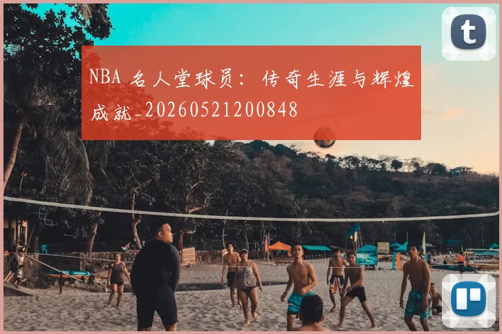 NBA 名人堂球员:传奇生涯与辉煌成就_20260521200848