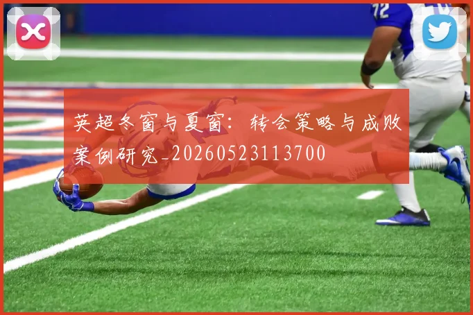 英超冬窗与夏窗：转会策略与成败案例研究_20260523113700