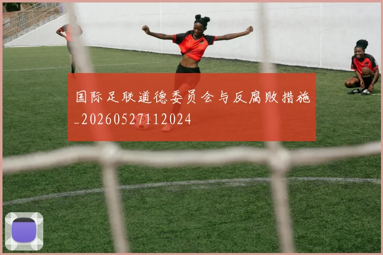 国际足联道德委员会与反腐败措施_20260527112024