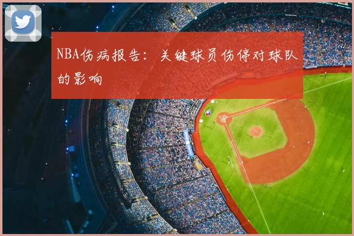 NBA伤病报告:关键球员伤停对球队的影响