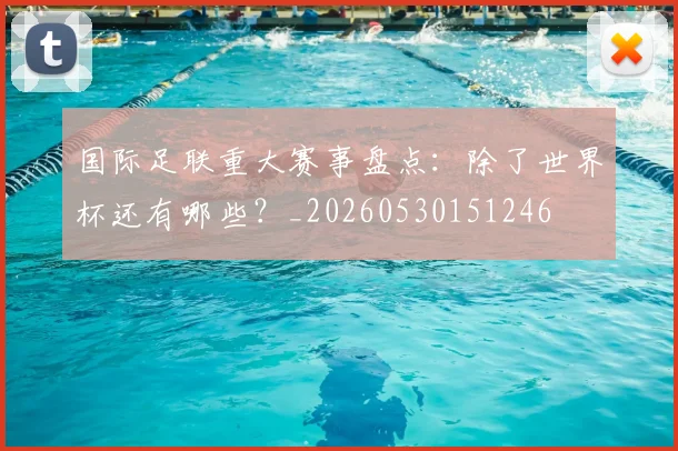国际足联重大赛事盘点：除了世界杯还有哪些？_20260530151246
