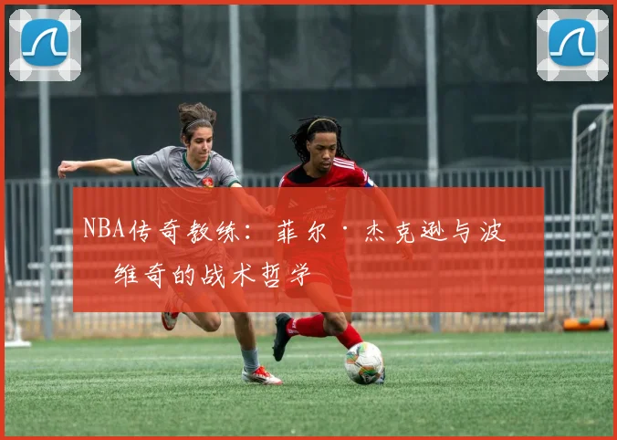 NBA传奇教练:菲尔·杰克逊与波波维奇的战术哲学