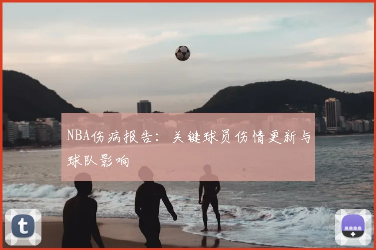 NBA伤病报告:关键球员伤情更新与球队影响