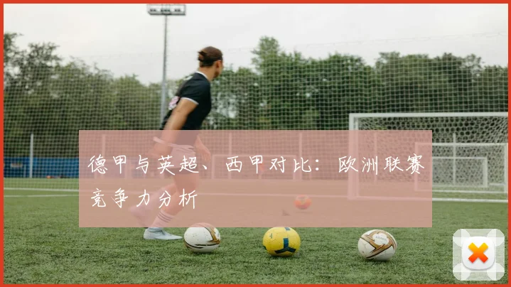 德甲与英超、西甲对比：欧洲联赛竞争力分析