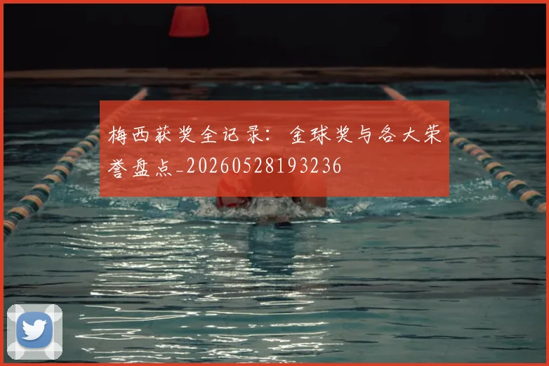 梅西获奖全记录：金球奖与各大荣誉盘点_20260528193236