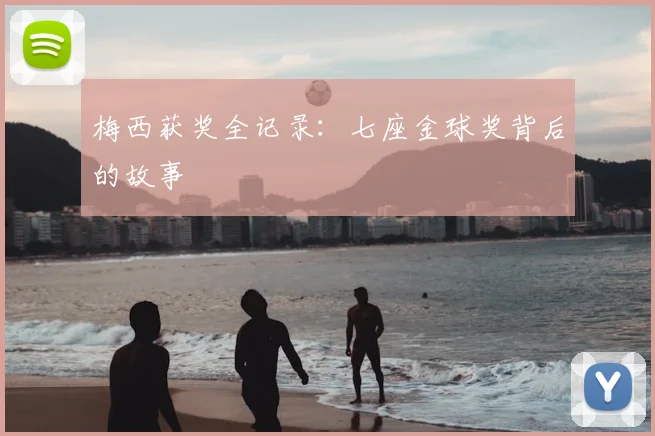 梅西获奖全记录：七座金球奖背后的故事